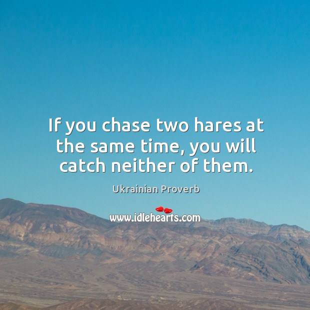 If you chase two hares at the same time, you will catch neither of them. Image
