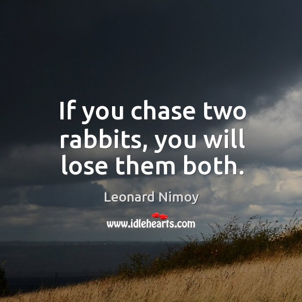 If you chase two rabbits, you will lose them both. Leonard Nimoy Picture Quote