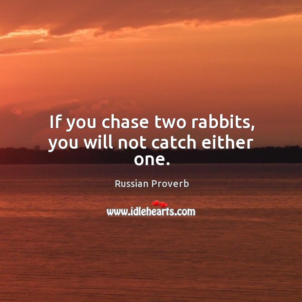 If you chase two rabbits, you will not catch either one. Russian Proverbs Image