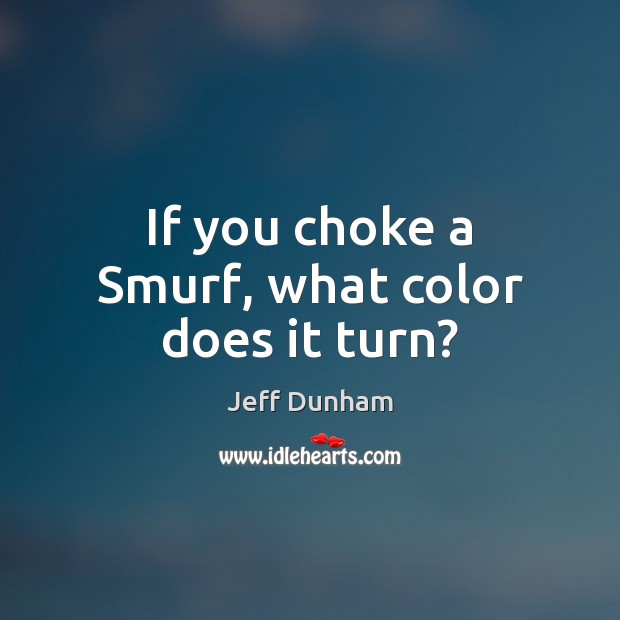 If you choke a Smurf, what color does it turn? Image