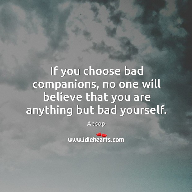 If you choose bad companions, no one will believe that you are anything but bad yourself. Aesop Picture Quote