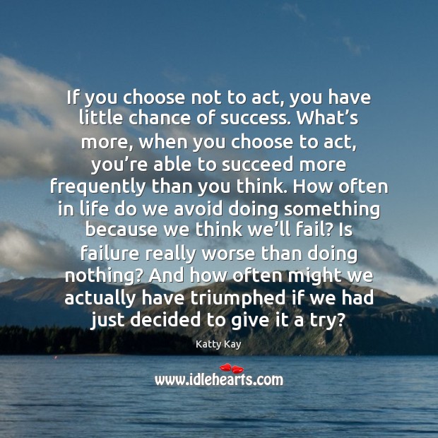 If you choose not to act, you have little chance of success. Katty Kay Picture Quote