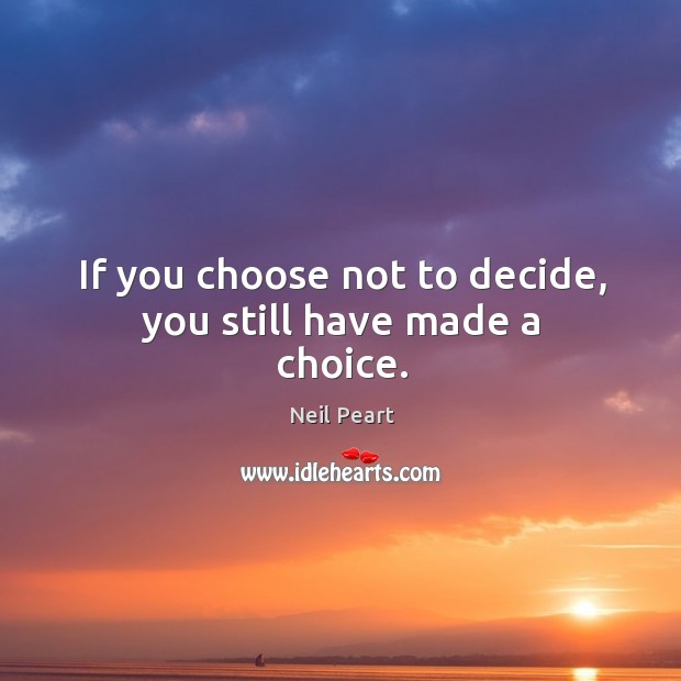 If you choose not to decide, you still have made a choice. Neil Peart Picture Quote