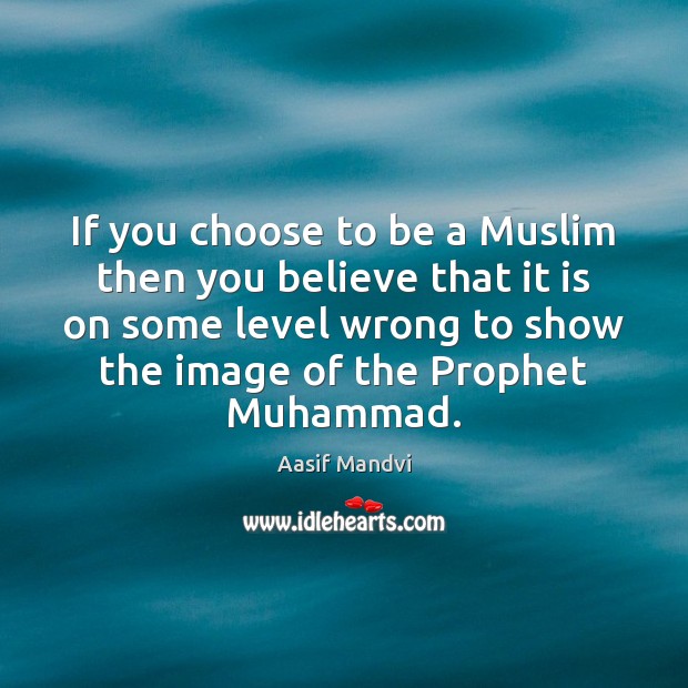 If you choose to be a Muslim then you believe that it Aasif Mandvi Picture Quote