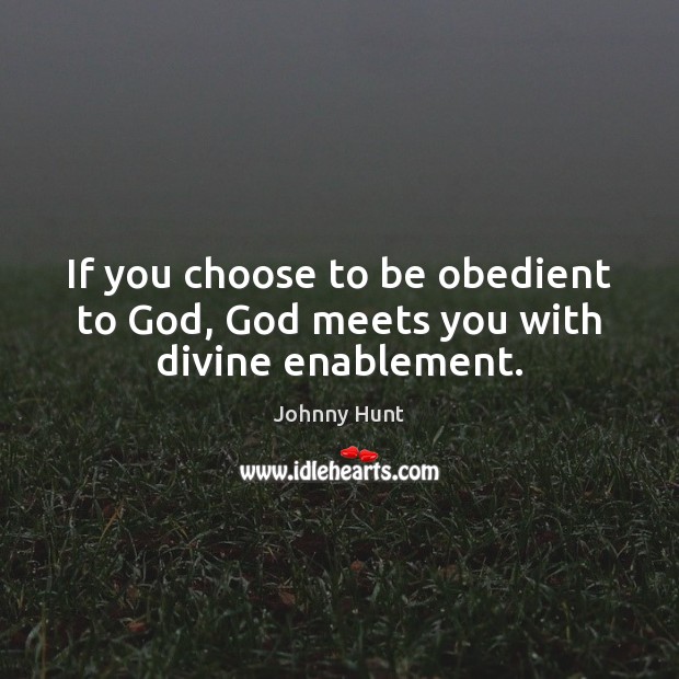 If you choose to be obedient to God, God meets you with divine enablement. Johnny Hunt Picture Quote