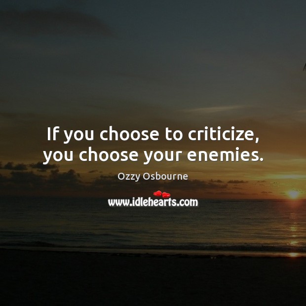 If you choose to criticize, you choose your enemies. Criticize Quotes Image