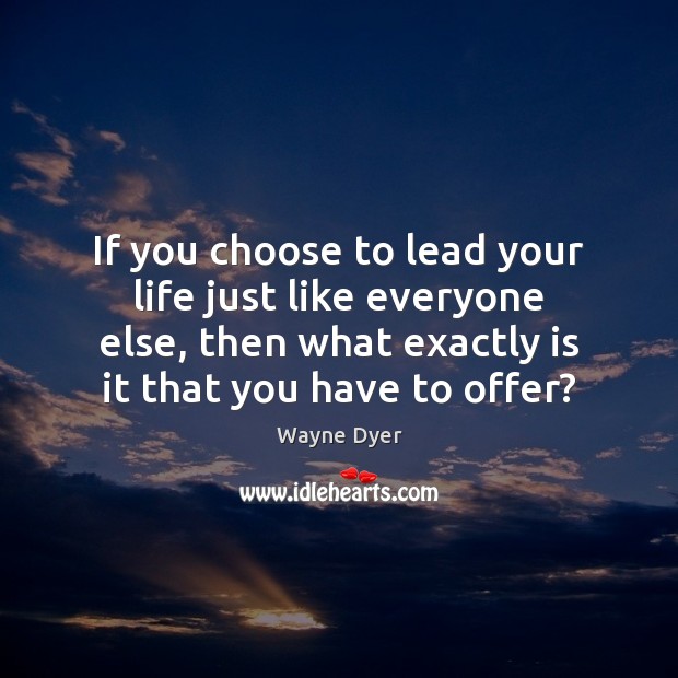 If you choose to lead your life just like everyone else, then Image