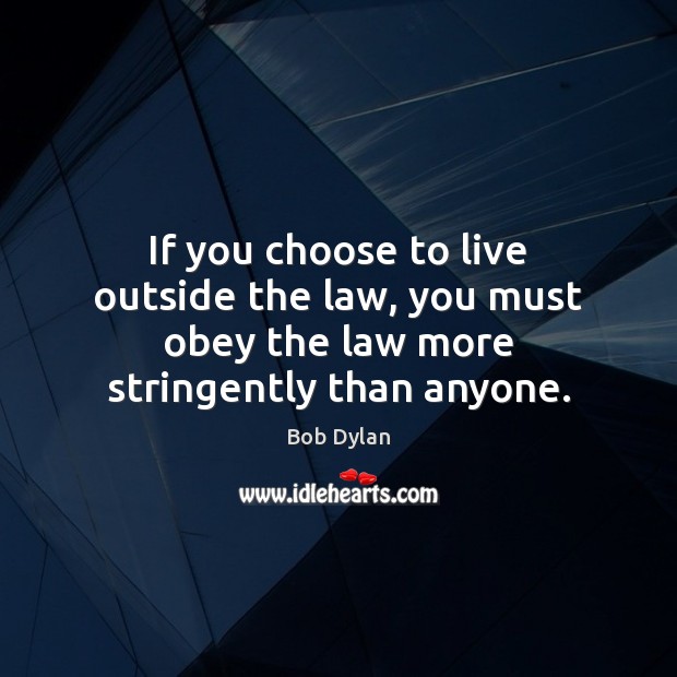If you choose to live outside the law, you must obey the law more stringently than anyone. Bob Dylan Picture Quote