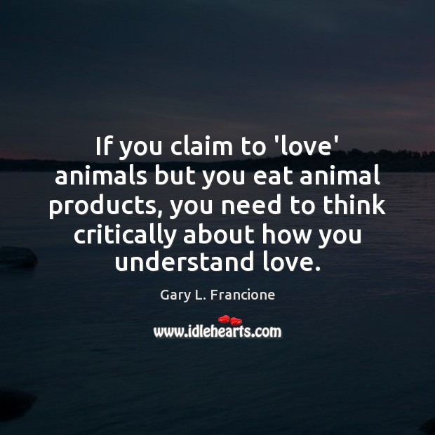 If you claim to ‘love’ animals but you eat animal products, you Gary L. Francione Picture Quote