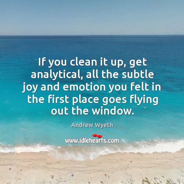 If you clean it up, get analytical, all the subtle joy and emotion you felt in Andrew Wyeth Picture Quote