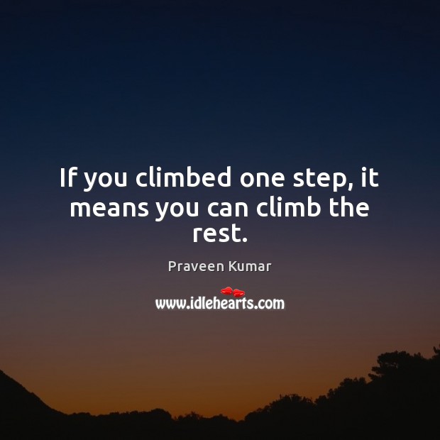 If you climbed one step, it means you can climb the rest. Praveen Kumar Picture Quote