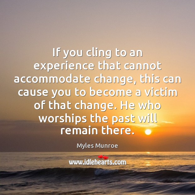 If you cling to an experience that cannot accommodate change, this can Myles Munroe Picture Quote