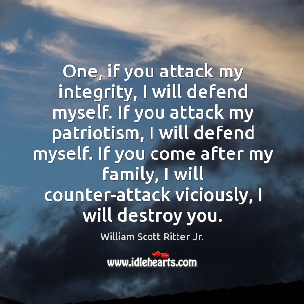 If you come after my family, I will counter-attack viciously, I will destroy you. William Scott Ritter Jr. Picture Quote