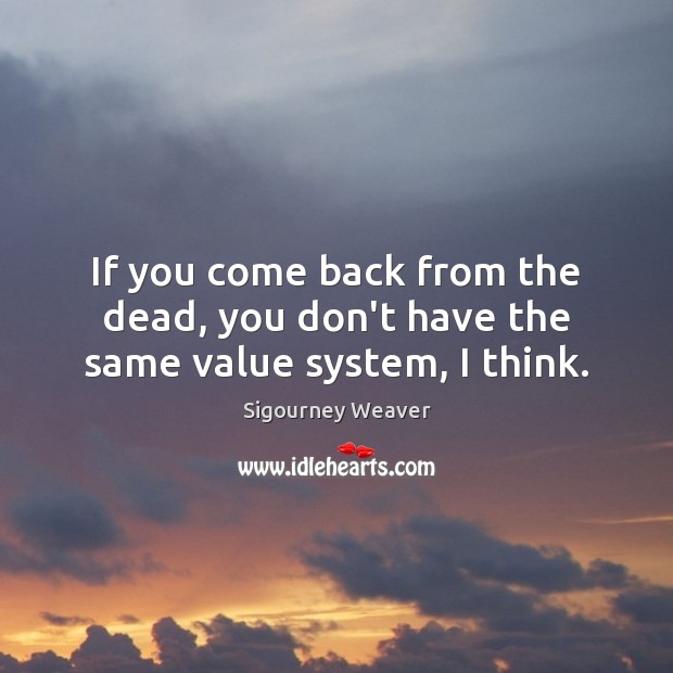 If you come back from the dead, you don’t have the same value system, I think. Image