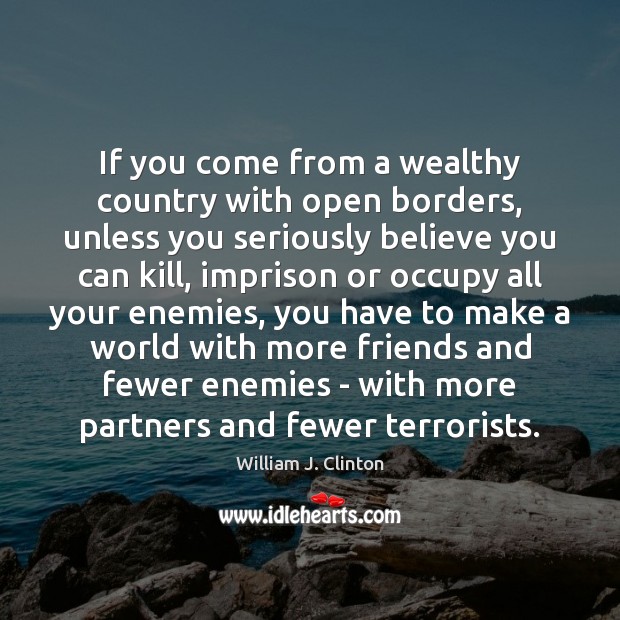 If you come from a wealthy country with open borders, unless you William J. Clinton Picture Quote