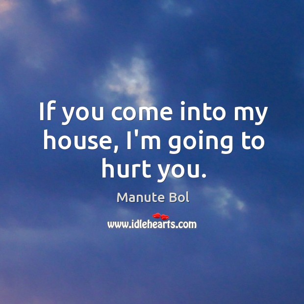 If you come into my house, I’m going to hurt you. Manute Bol Picture Quote