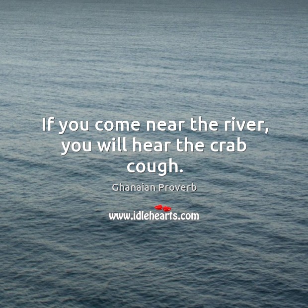 If you come near the river, you will hear the crab cough. Ghanaian Proverbs Image
