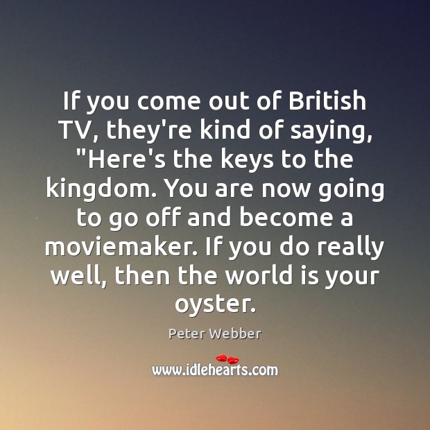 If you come out of British TV, they’re kind of saying, “Here’s Peter Webber Picture Quote