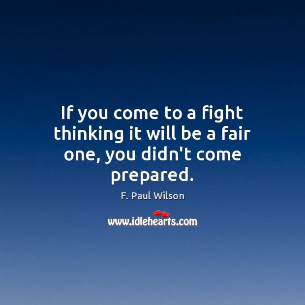 If you come to a fight thinking it will be a fair one, you didn’t come prepared. F. Paul Wilson Picture Quote