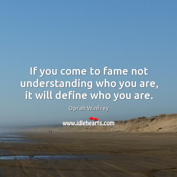 If you come to fame not understanding who you are, it will define who you are. Understanding Quotes Image
