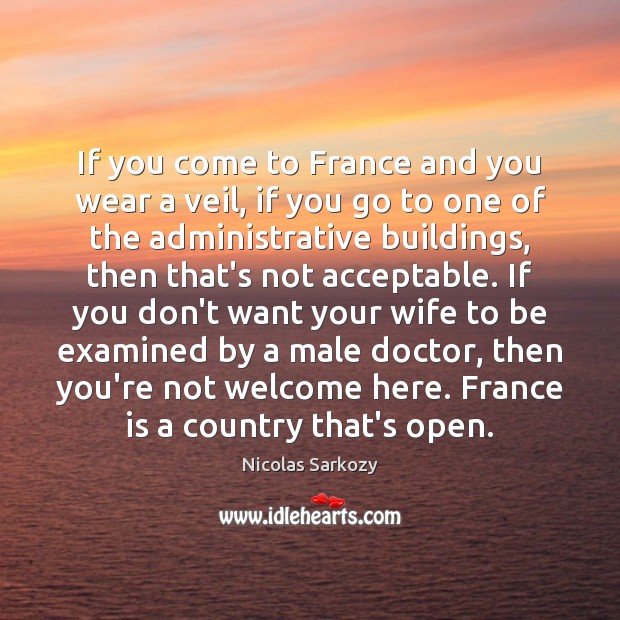 If you come to France and you wear a veil, if you Nicolas Sarkozy Picture Quote
