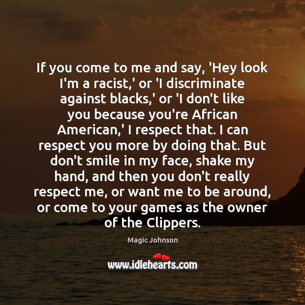 If you come to me and say, ‘Hey look I’m a racist, Magic Johnson Picture Quote