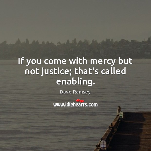 If you come with mercy but not justice; that’s called enabling. Dave Ramsey Picture Quote