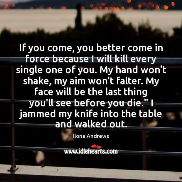 If you come, you better come in force because I will kill Ilona Andrews Picture Quote