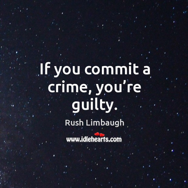 If you commit a crime, you’re guilty. Image