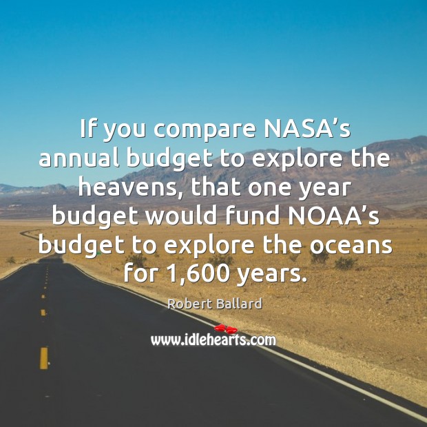 If you compare nasa’s annual budget to explore the heavens, that one year budget Image