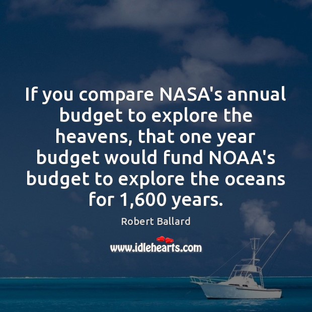 If you compare NASA’s annual budget to explore the heavens, that one Compare Quotes Image