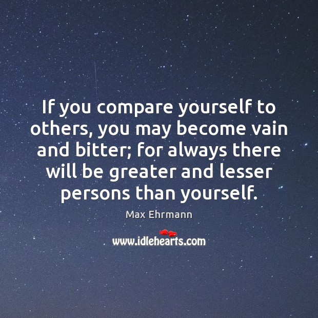 If you compare yourself to others, you may become vain and bitter; Max Ehrmann Picture Quote