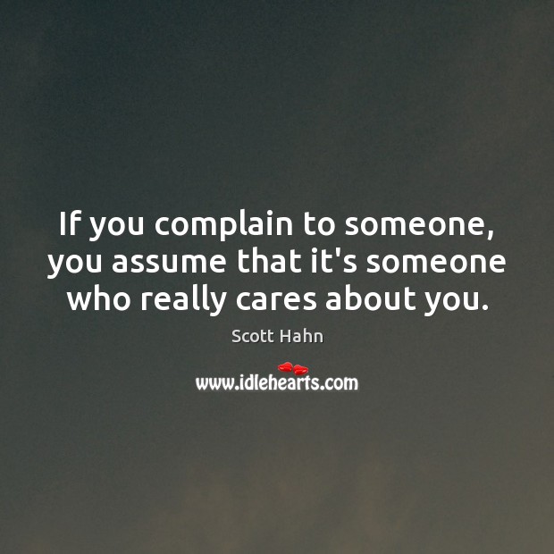 If you complain to someone, you assume that it’s someone who really cares about you. Scott Hahn Picture Quote