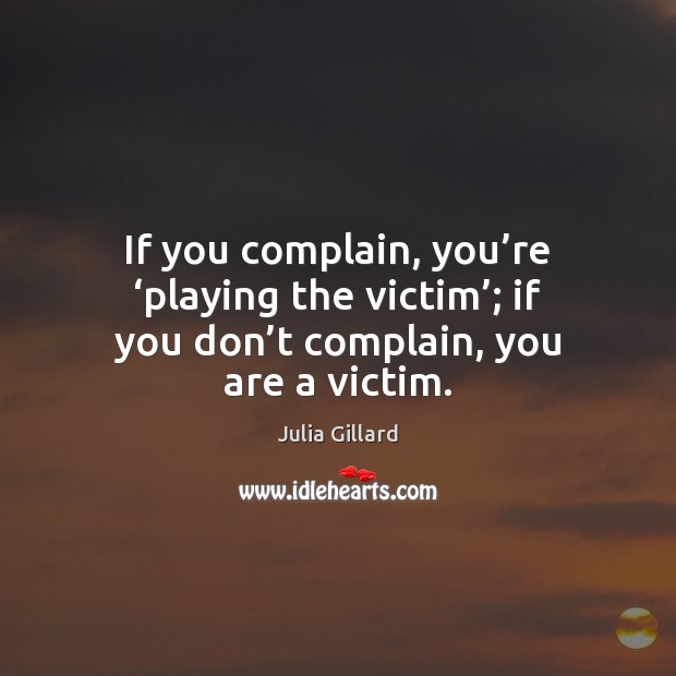 If you complain, you’re ‘playing the victim’; if you don’t Complain Quotes Image