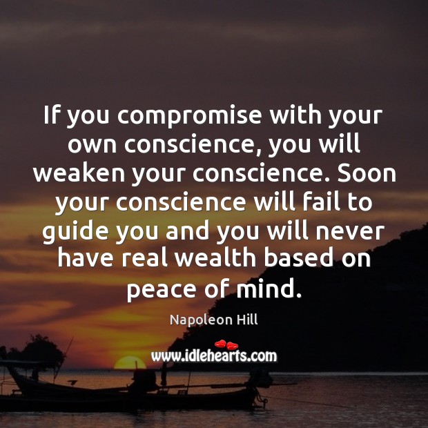 If you compromise with your own conscience, you will weaken your conscience. Napoleon Hill Picture Quote