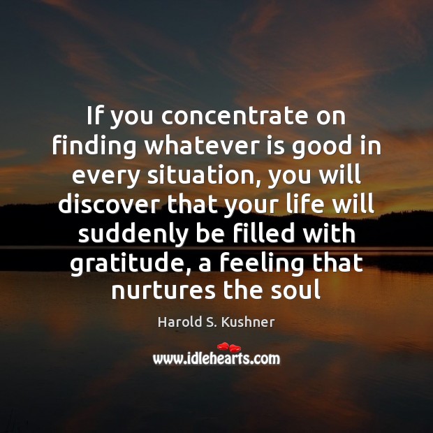 If you concentrate on finding whatever is good in every situation, you Harold S. Kushner Picture Quote
