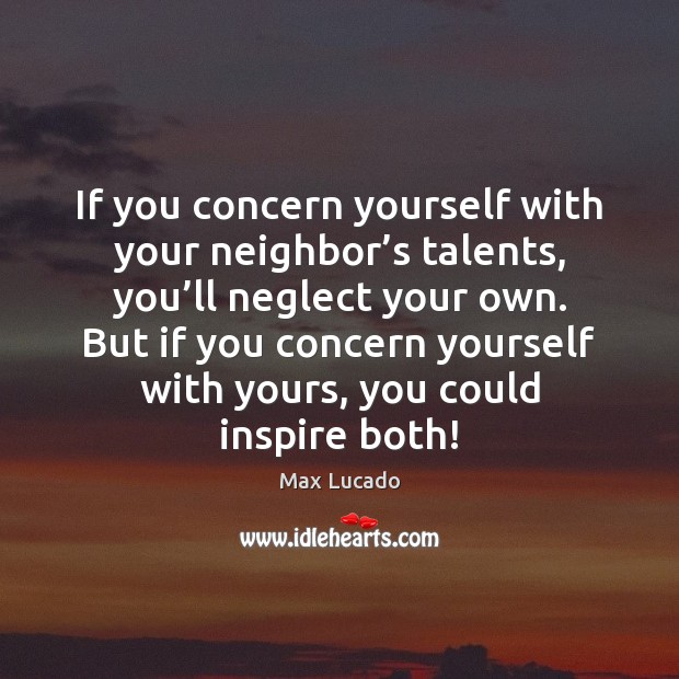 If you concern yourself with your neighbor’s talents, you’ll neglect Image