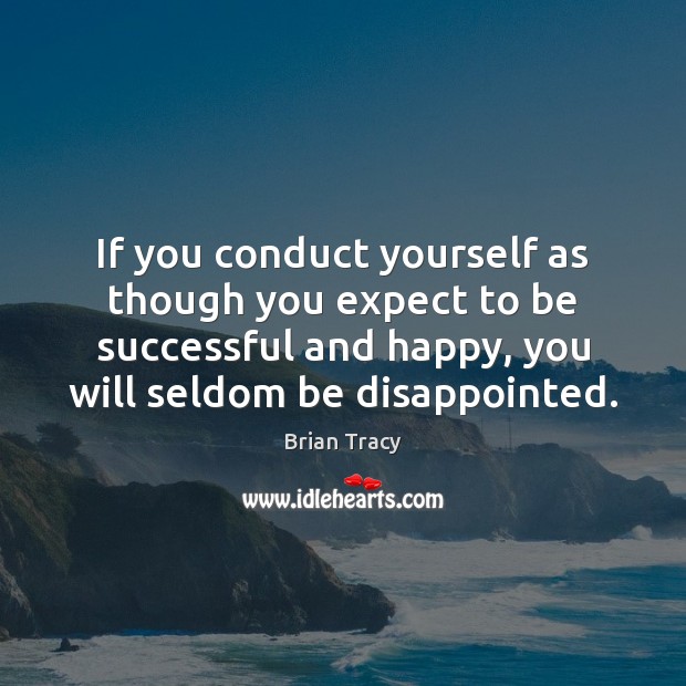 If you conduct yourself as though you expect to be successful and 