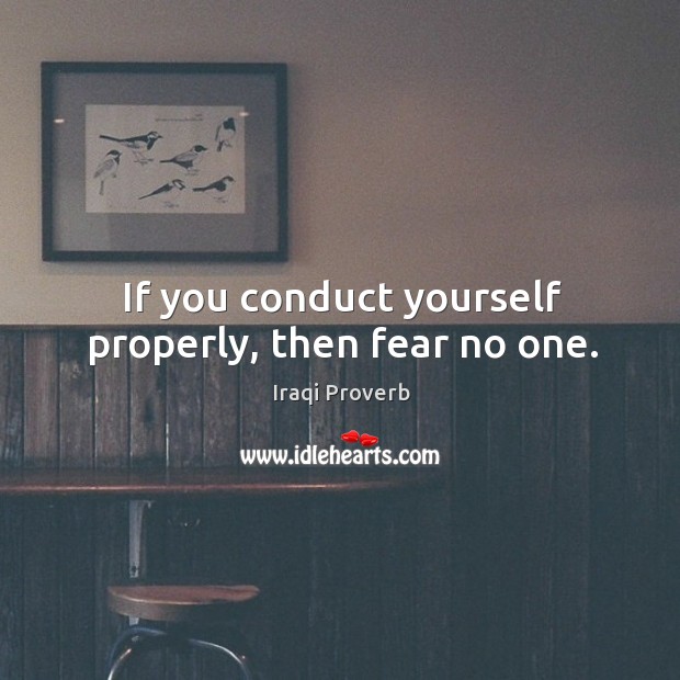 If you conduct yourself properly, then fear no one. Image
