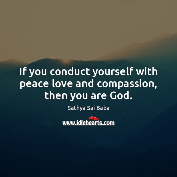 If you conduct yourself with peace love and compassion, then you are God. Sathya Sai Baba Picture Quote