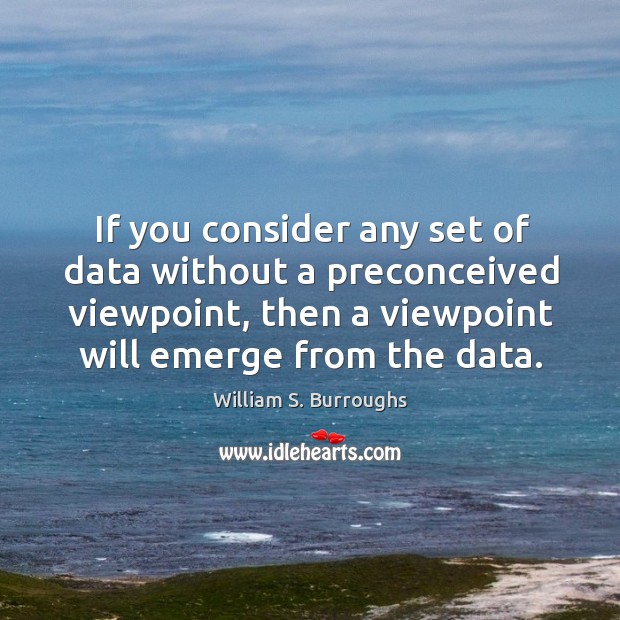 If you consider any set of data without a preconceived viewpoint, then William S. Burroughs Picture Quote
