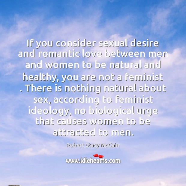 If you consider sexual desire and romantic love between men and women Robert Stacy McCain Picture Quote