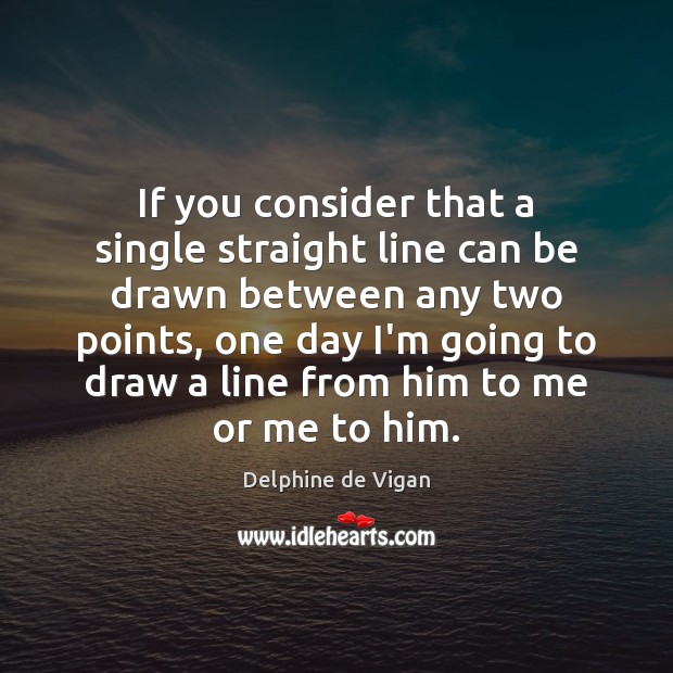If you consider that a single straight line can be drawn between Delphine de Vigan Picture Quote