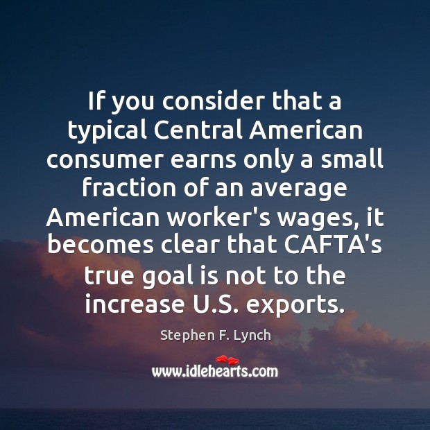 If you consider that a typical Central American consumer earns only a Stephen F. Lynch Picture Quote
