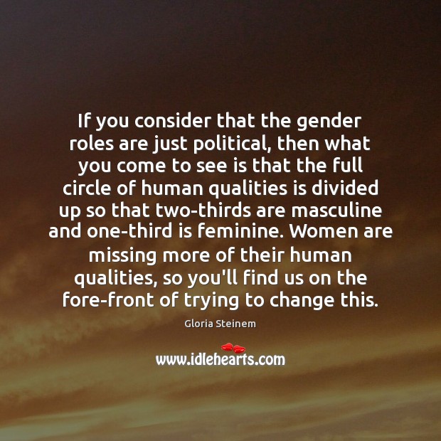 If you consider that the gender roles are just political, then what Gloria Steinem Picture Quote