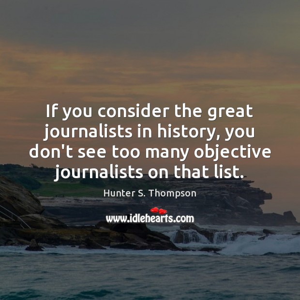 If you consider the great journalists in history, you don’t see too Hunter S. Thompson Picture Quote