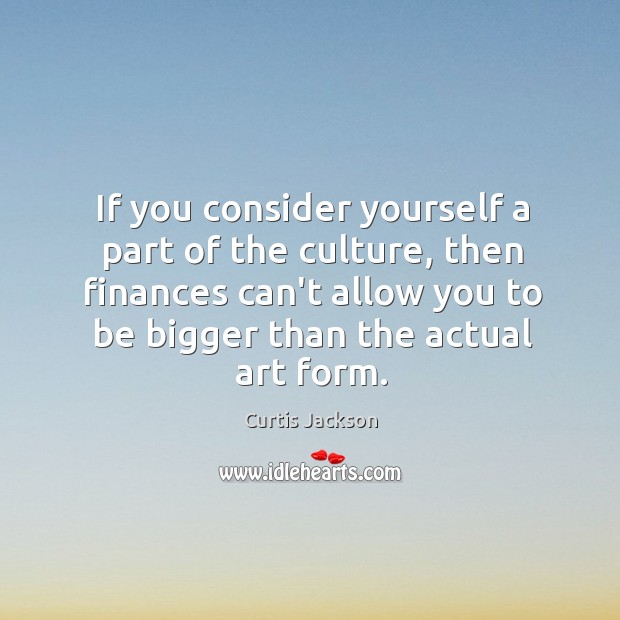 If you consider yourself a part of the culture, then finances can’t Curtis Jackson Picture Quote