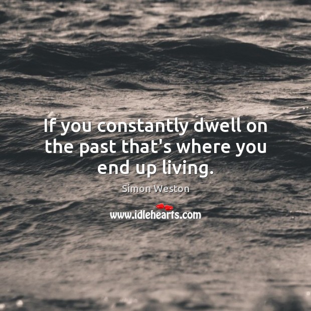 If you constantly dwell on the past that’s where you end up living. Image
