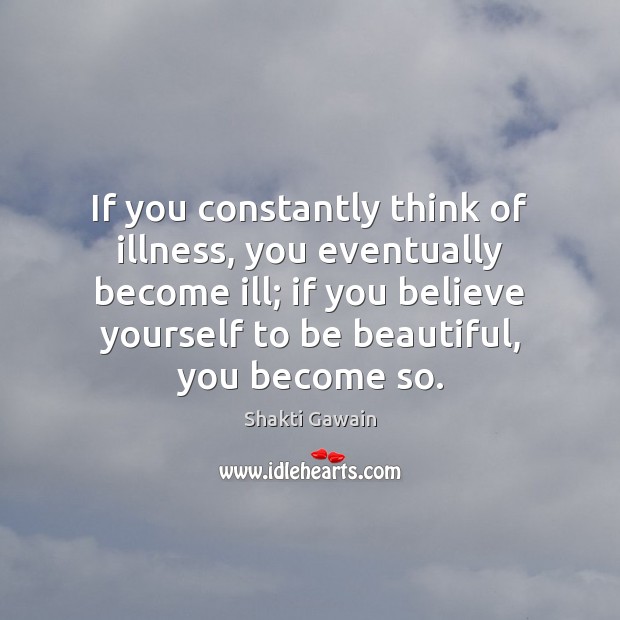 If you constantly think of illness, you eventually become ill; if you Shakti Gawain Picture Quote