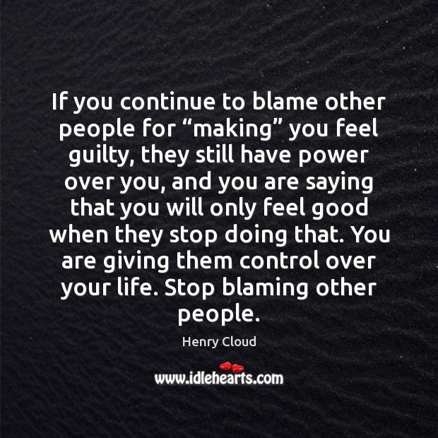 If you continue to blame other people for “making” you feel guilty, Henry Cloud Picture Quote